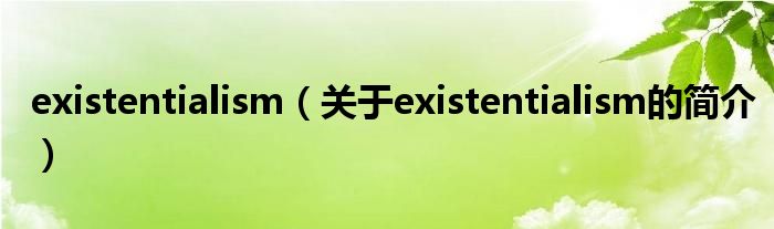 existentialism（關(guān)于existentialism的簡(jiǎn)介）