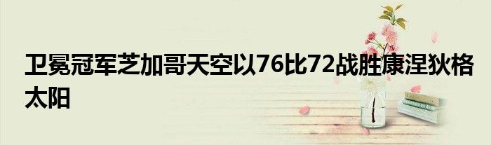 衛(wèi)冕冠軍芝加哥天空以76比72戰(zhàn)勝康涅狄格太陽