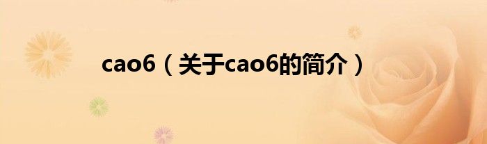 cao6（關(guān)于cao6的簡(jiǎn)介）