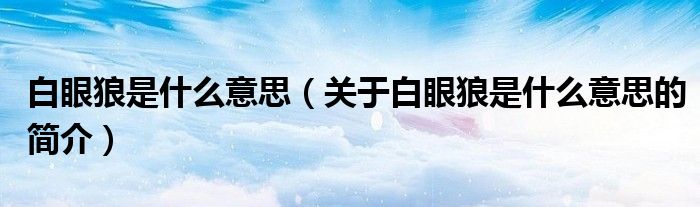 白眼狼是什么意思（關(guān)于白眼狼是什么意思的簡(jiǎn)介）