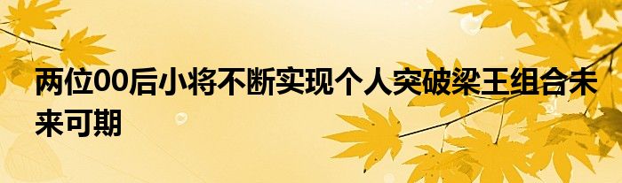 兩位00后小將不斷實(shí)現(xiàn)個(gè)人突破梁王組合未來可期