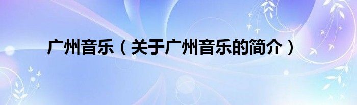 廣州音樂（關(guān)于廣州音樂的簡介）