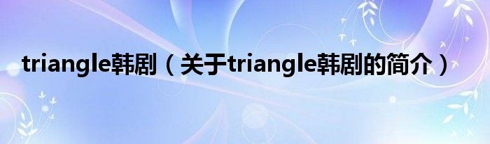 triangle韓?。P(guān)于triangle韓劇的簡(jiǎn)介）