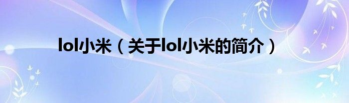 lol小米（關(guān)于lol小米的簡(jiǎn)介）