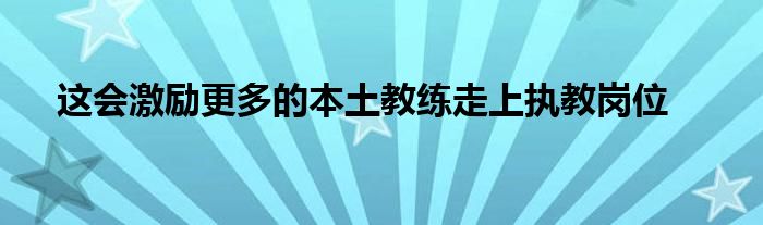 這會激勵更多的本土教練走上執(zhí)教崗位