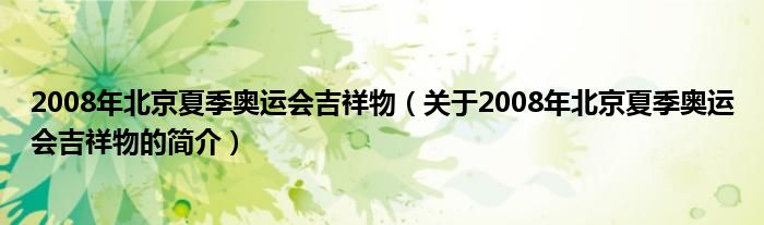 2008年北京夏季奧運(yùn)會吉祥物（關(guān)于2008年北京夏季奧運(yùn)會吉祥物的簡介）