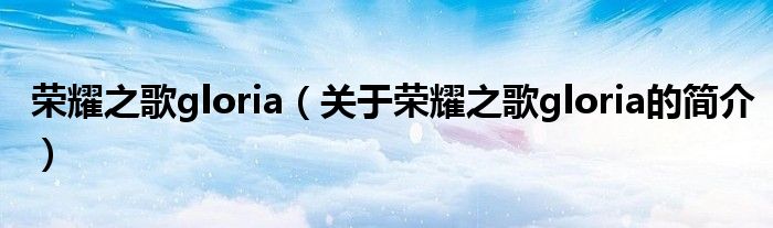 榮耀之歌gloria（關(guān)于榮耀之歌gloria的簡(jiǎn)介）