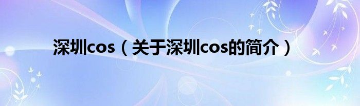 深圳cos（關(guān)于深圳cos的簡介）