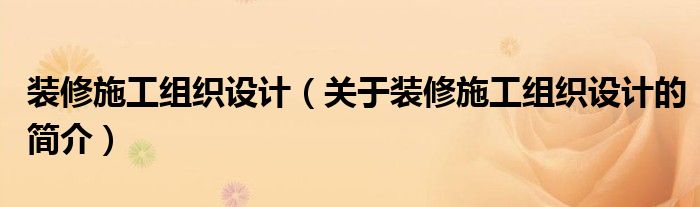 裝修施工組織設(shè)計(jì)（關(guān)于裝修施工組織設(shè)計(jì)的簡介）