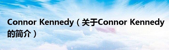 Connor Kennedy（關(guān)于Connor Kennedy的簡(jiǎn)介）