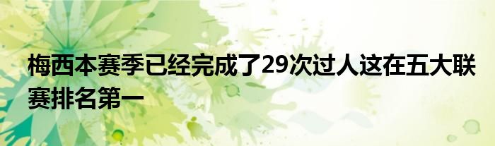 梅西本賽季已經完成了29次過人這在五大聯(lián)賽排名第一