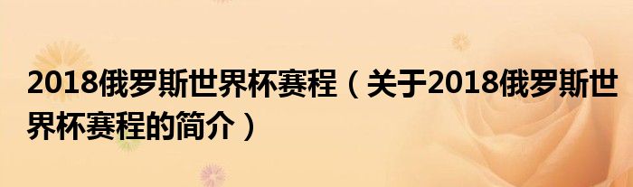 2018俄羅斯世界杯賽程（關(guān)于2018俄羅斯世界杯賽程的簡介）