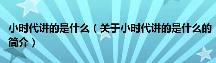 小時代講的是什么（關(guān)于小時代講的是什么的簡介）