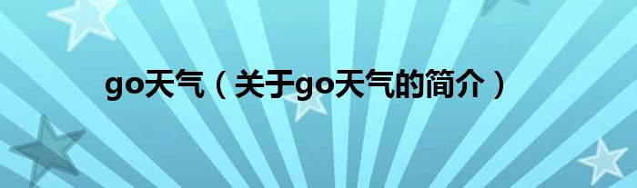 go天氣（關(guān)于go天氣的簡(jiǎn)介）