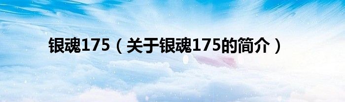 銀魂175（關(guān)于銀魂175的簡介）