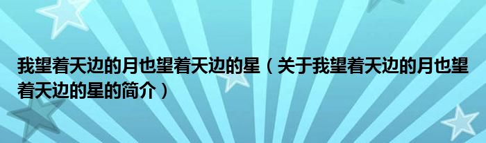 我望著天邊的月也望著天邊的星（關于我望著天邊的月也望著天邊的星的簡介）