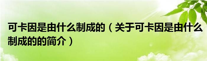 可卡因是由什么制成的（關(guān)于可卡因是由什么制成的的簡介）