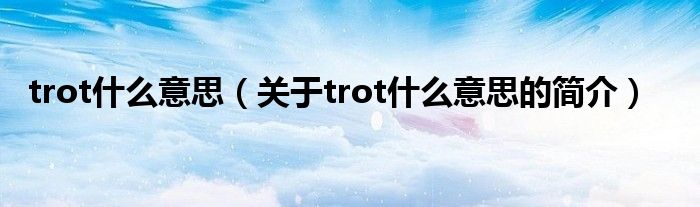 trot什么意思（關于trot什么意思的簡介）