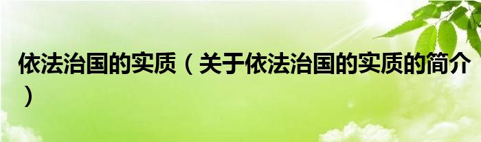 依法治國(guó)的實(shí)質(zhì)（關(guān)于依法治國(guó)的實(shí)質(zhì)的簡(jiǎn)介）