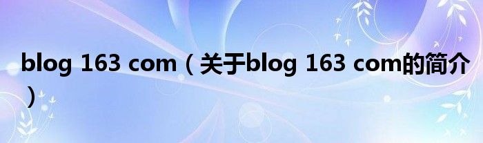 blog 163 com（關(guān)于blog 163 com的簡(jiǎn)介）