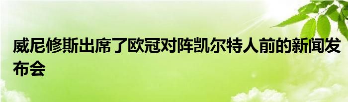 威尼修斯出席了歐冠對陣凱爾特人前的新聞發(fā)布會(huì)