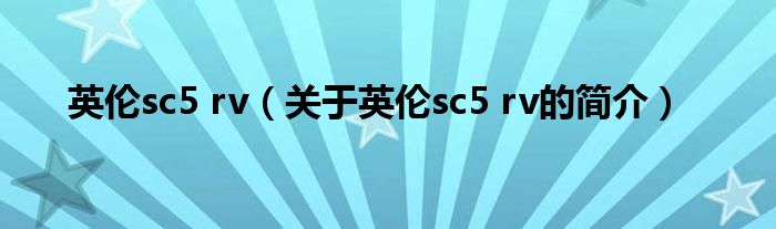 英倫sc5 rv（關于英倫sc5 rv的簡介）