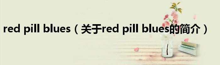 red pill blues（關于red pill blues的簡介）