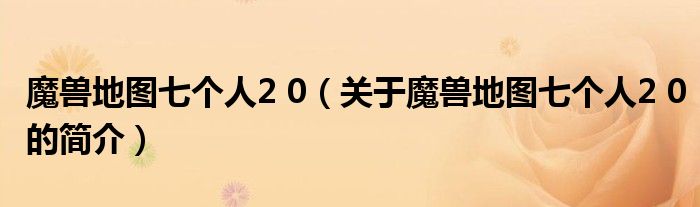 魔獸地圖七個(gè)人2 0（關(guān)于魔獸地圖七個(gè)人2 0的簡(jiǎn)介）