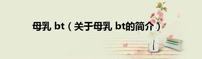 母乳 bt（關(guān)于母乳 bt的簡(jiǎn)介）