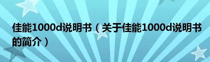 佳能1000d說明書（關(guān)于佳能1000d說明書的簡(jiǎn)介）