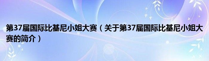 第37屆國(guó)際比基尼小姐大賽（關(guān)于第37屆國(guó)際比基尼小姐大賽的簡(jiǎn)介）