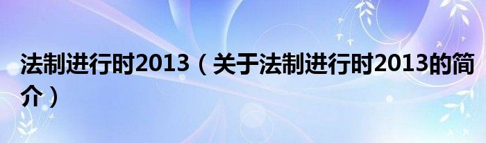 法制進行時2013（關(guān)于法制進行時2013的簡介）