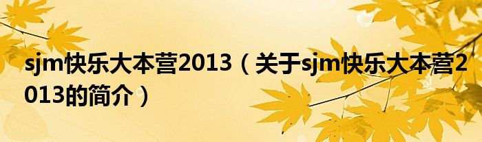 sjm快樂大本營2013（關(guān)于sjm快樂大本營2013的簡介）