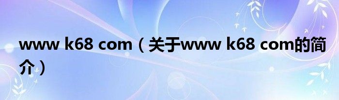 www k68 com（關(guān)于www k68 com的簡介）