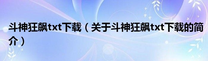 斗神狂飆txt下載（關(guān)于斗神狂飆txt下載的簡介）