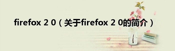 firefox 2 0（關(guān)于firefox 2 0的簡介）