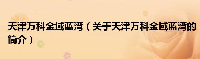 天津萬科金域藍(lán)灣（關(guān)于天津萬科金域藍(lán)灣的簡介）