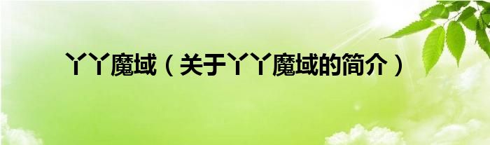 丫丫魔域（關(guān)于丫丫魔域的簡(jiǎn)介）