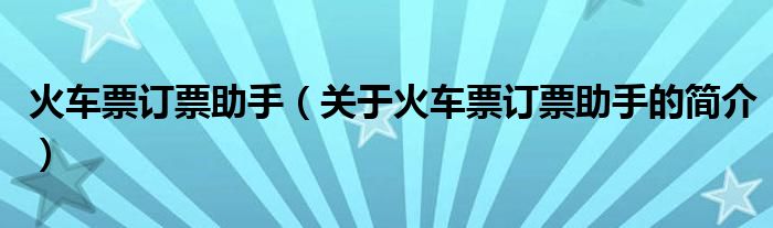 火車票訂票助手（關(guān)于火車票訂票助手的簡介）