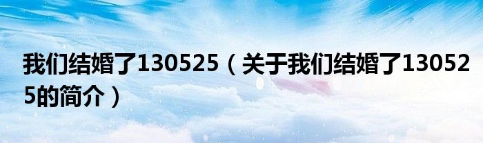 我們結(jié)婚了130525（關(guān)于我們結(jié)婚了130525的簡介）