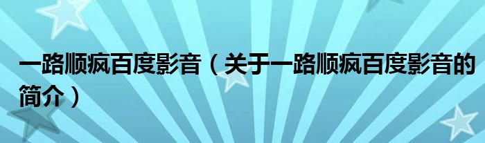 一路順瘋百度影音（關(guān)于一路順瘋百度影音的簡介）