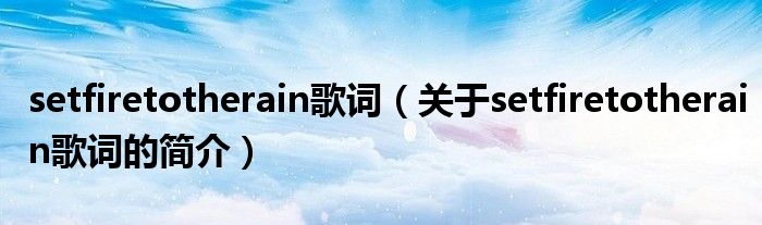 setfiretotherain歌詞（關(guān)于setfiretotherain歌詞的簡(jiǎn)介）