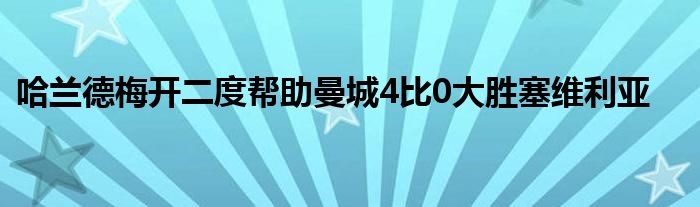 哈蘭德梅開(kāi)二度幫助曼城4比0大勝塞維利亞