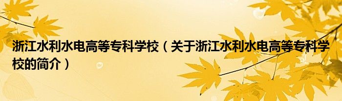 浙江水利水電高等?？茖W校（關于浙江水利水電高等專科學校的簡介）