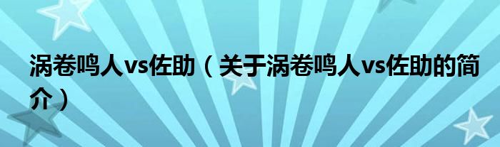 渦卷鳴人vs佐助（關(guān)于渦卷鳴人vs佐助的簡介）