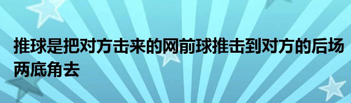 推球是把對(duì)方擊來(lái)的網(wǎng)前球推擊到對(duì)方的后場(chǎng)兩底角去