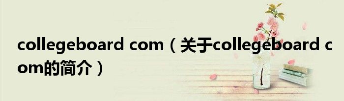 collegeboard com（關(guān)于collegeboard com的簡介）