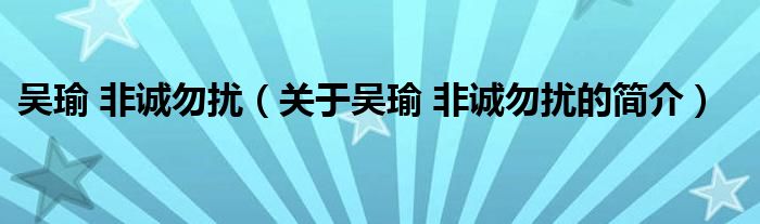 吳瑜 非誠勿擾（關(guān)于吳瑜 非誠勿擾的簡介）