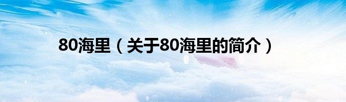 80海里（關(guān)于80海里的簡(jiǎn)介）