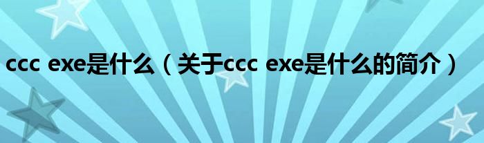 ccc exe是什么（關于ccc exe是什么的簡介）